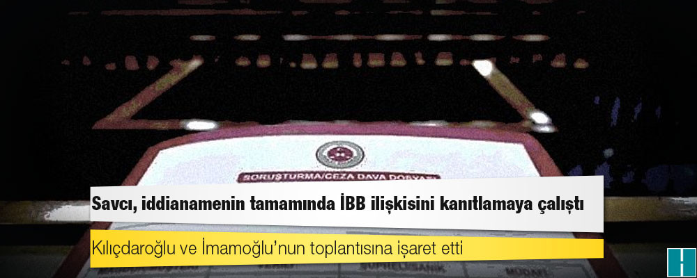 DİAYDER iddianamesinden İBB çıktı: Savcı, iddianamenin tamamında İBB ilişkisini kanıtlamaya çalıştı