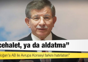 Davutoğlu: Birisi Erdoğan’a Avrupa Birliği ile Avrupa Konseyi; Brüksel ile Strasbourg arasındaki farkı hatırlatsın
