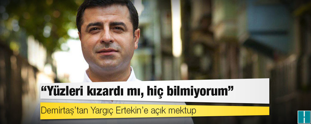 Demirtaş’tan Yargıç Ertekin’e açık mektup: Yüzleri kızardı mı, hiç bilmiyorum