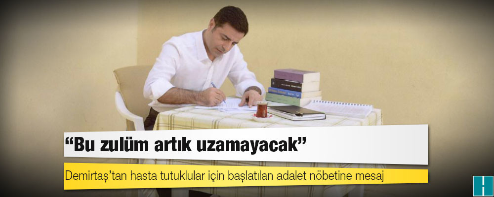 Demirtaş’tan hasta tutuklular için başlatılan adalet nöbetine mesaj: ‘Bu zulüm artık uzamayacak’