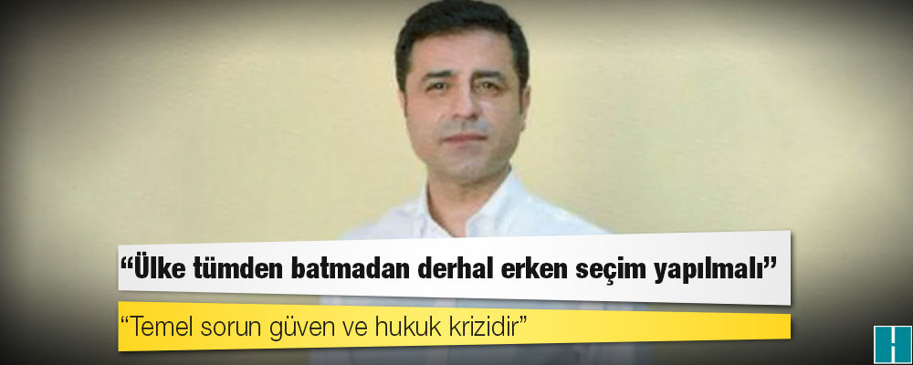 Demirtaş: Ülke tümden batmadan derhal erken seçim yapılmalı