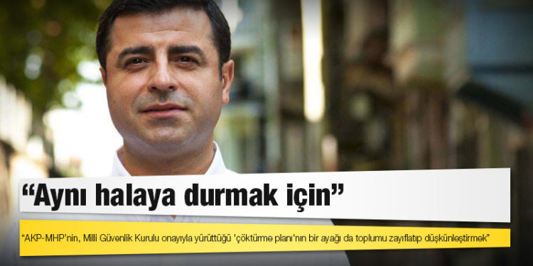 Demirtaş: AKP-MHP’nin, Milli Güvenlik Kurulu onayıyla yürüttüğü 'çöktürme planı'nın bir ayağı da toplumu zayıflatıp düşkünleştirmek