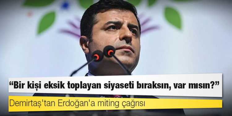 Demirtaş'tan Erdoğan'a miting çağrısı: Bir kişi eksik toplayan siyaseti bıraksın, var mısın?