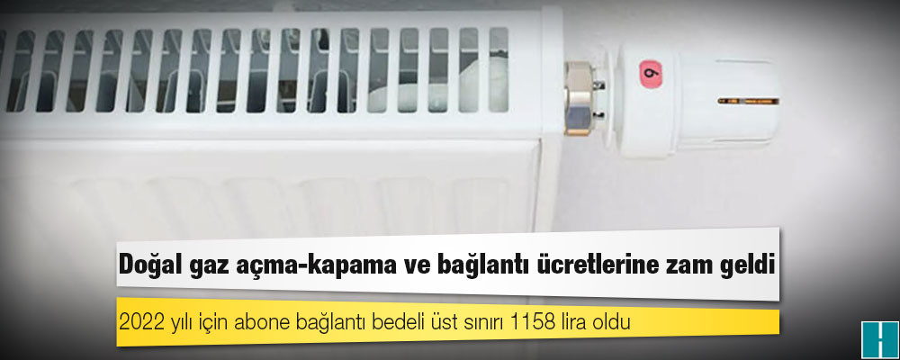 Doğal gaz açma-kapama ve bağlantı ücretlerine zam geldi