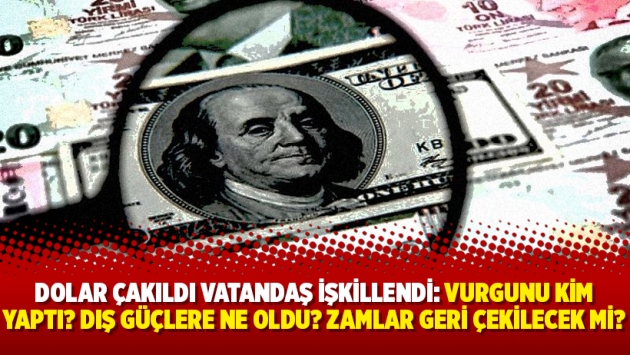 Dolar çakıldı vatandaş işkillendi: Vurgunu kim yaptı? Dış güçlere ne oldu? Zamlar geri çekilecek mi?