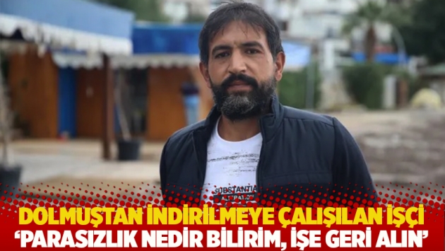 Dolmuştan indirilmeye çalışılan işçiden belediye başkanına: Lütfen kendisini işe geri alın