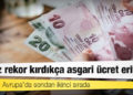 Döviz rekor kırdıkça asgari ücret eriyor: Türkiye, Avrupa’da sondan ikinci sırada
