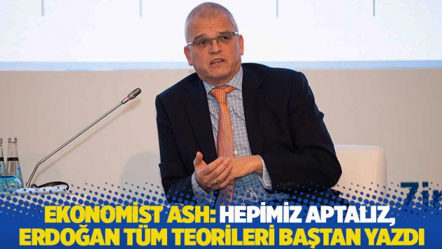 Ekonomist Ash: Hepimiz aptalız, Erdoğan tüm teorileri baştan yazdı