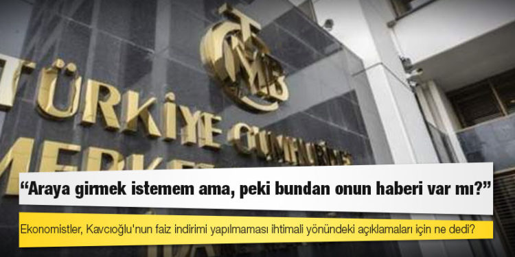Ekonomistler, Kavcıoğlu'nun faiz indirimi yapılmaması ihtimali yönündeki açıklamaları için ne dedi?