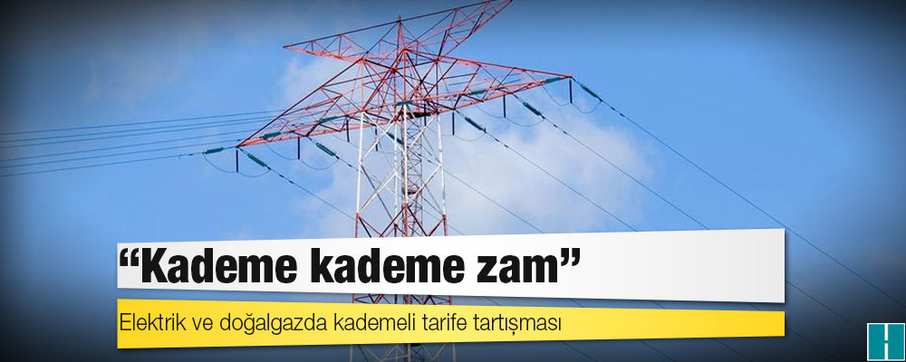 Elektrik ve doğalgazda kademeli tarife tartışması