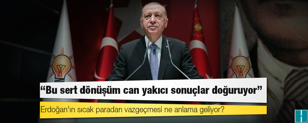 Erdoğan'ın sıcak paradan vazgeçmesi ne anlama geliyor?