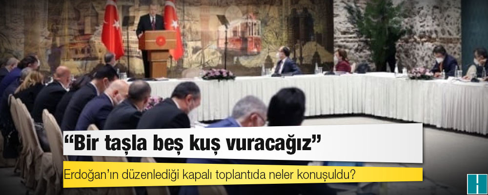 Erdoğan’ın düzenlediği kapalı toplantıda neler konuşuldu?