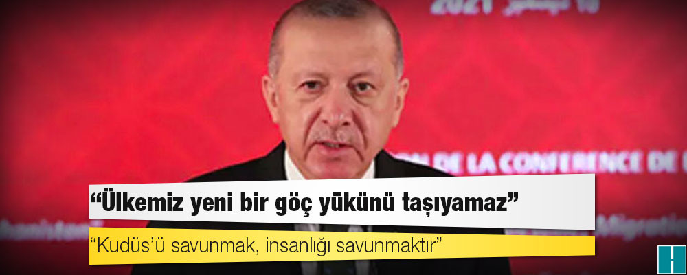 Erdoğan: Ülkemiz yeni bir göç yükünü taşıyamaz