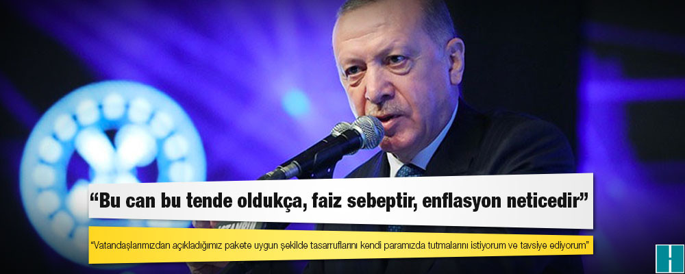 Erdoğan: Vatandaşlarımızdan açıkladığımız pakete uygun şekilde tasarruflarını kendi paramızda tutmalarını istiyorum ve tavsiye ediyorum