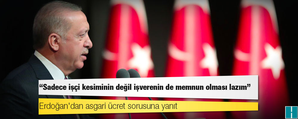 Erdoğan'dan asgari ücret sorusuna yanıt: Sadece işçi kesiminin değil işverenin de memnun olması lazım