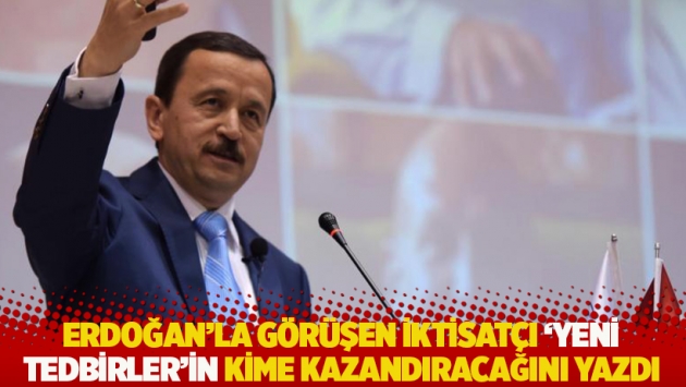 Erdoğan'la görüşen iktisatçı Gündoğan 'yeni tedbirler'in kime kazandıracağını yazdı