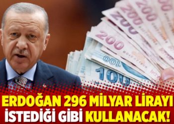 Erdoğan 296 milyar lirayı istediği gibi kullanacak!