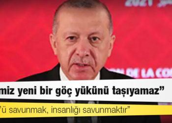 Erdoğan: Ülkemiz yeni bir göç yükünü taşıyamaz