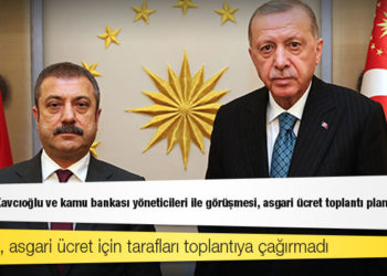 Erdoğan'ın Kavcıoğlu ve kamu bankası yöneticileri ile görüşmesi, asgari ücret toplantı planını bozdu