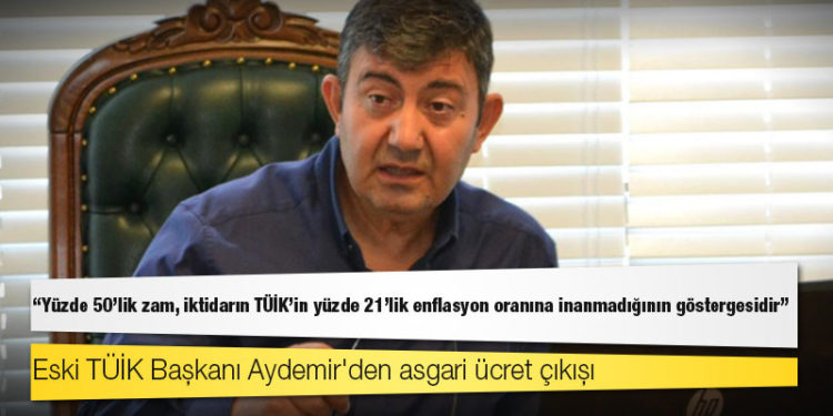 Eski TÜİK Başkanı Aydemir'den asgari ücret çıkışı: Yüzde 50'lik zam, iktidarın TÜİK'in yüzde 21'lik enflasyon oranına inanmadığının göstergesidir
