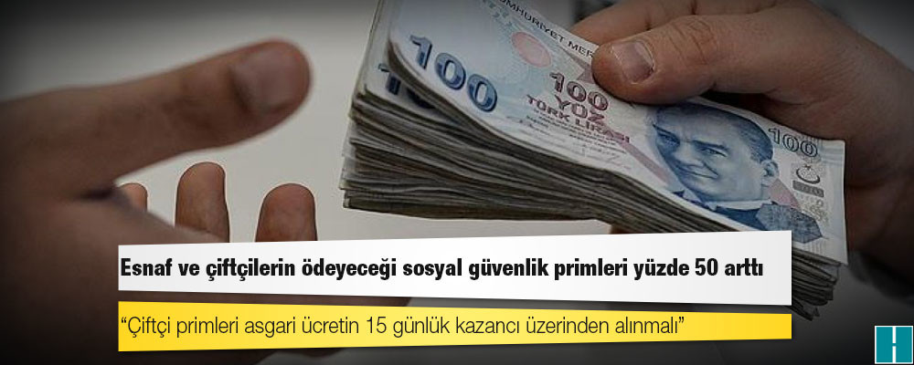 Esnaf ve çiftçilerin ödeyeceği sosyal güvenlik primleri yüzde 50 arttı