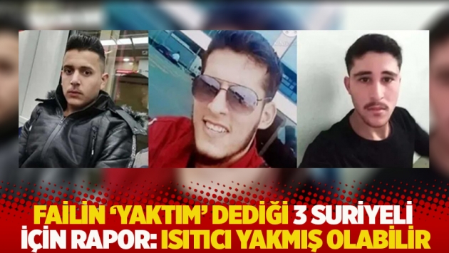 Failin 'Yaktım' dediği 3 Suriyeli için rapor: Isıtıcı yakmış olabilir