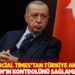 Financial Times’tan Türkiye analizi: Erdoğan’ın kontrolünü sağlamlaştırdı