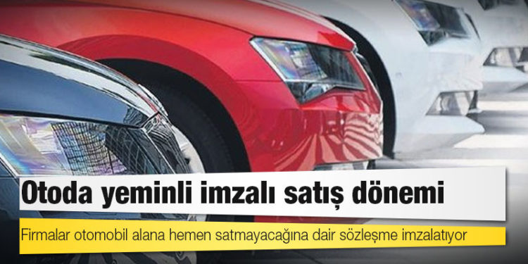 Firmalar otomobil alana hemen satmayacağına dair sözleşme imzalatıyor