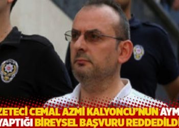 Gazeteci Cemal Azmi Kalyoncu&rsquo;nun AYM&rsquo;ye yaptığı bireysel başvuru reddedildi