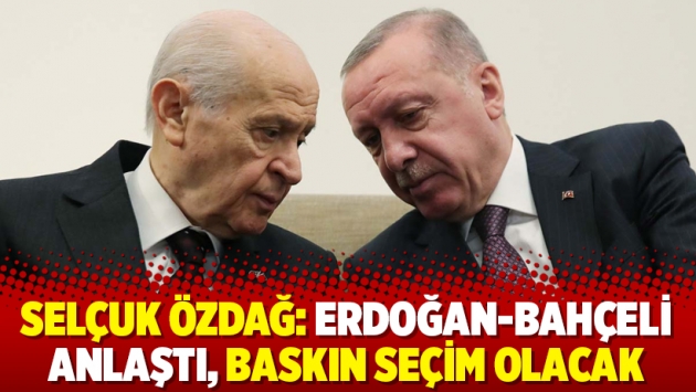 Gelecek Partili Selçuk Özdağ: Erdoğan-Bahçeli anlaştı, baskın seçim olacak