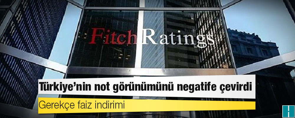 Gerekçe faiz indirimi: Fitch, Türkiye’nin not görünümünü negatife çevirdi