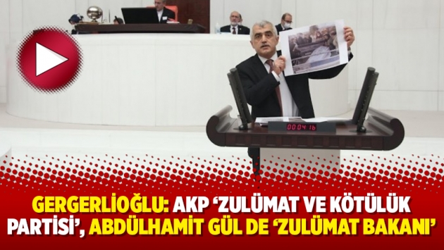 Gergerlioğlu: AKP ‘zulümat ve kötülük partisi’, Abdülhamit Gül de ‘zulümat bakanı’