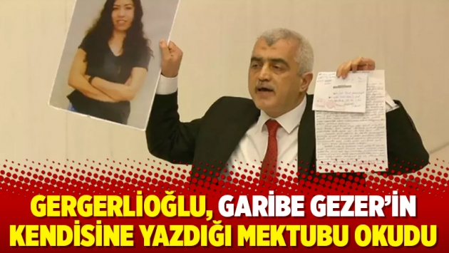 Gergerlioğlu, Garibe Gezer'in kendisine yazdığı mektubu okudu