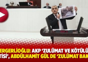 Gergerlioğlu: AKP &lsquo;zul&uuml;mat ve k&ouml;t&uuml;l&uuml;k partisi&rsquo;, Abd&uuml;lhamit G&uuml;l de &lsquo;zul&uuml;mat bakanı&rsquo;