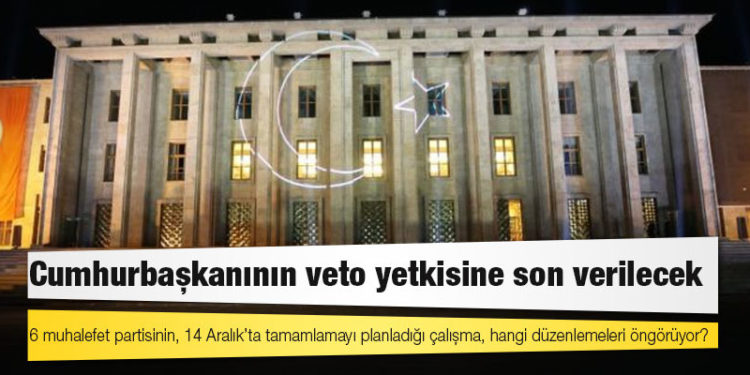 Güçlendirilmiş Parlamenter Sistem: 6 muhalefet partisinin, 14 Aralık’ta tamamlamayı planladığı çalışma, hangi düzenlemeleri öngörüyor?