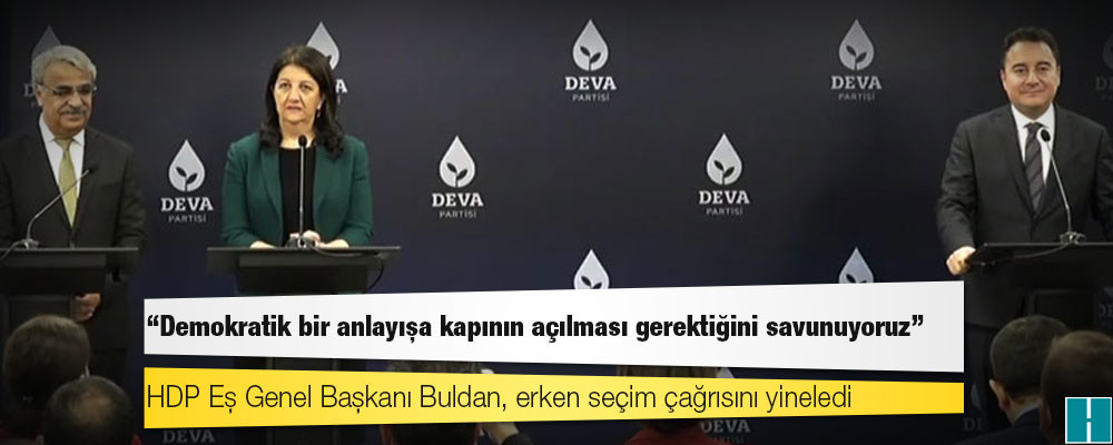 HDP Eş Genel Başkanı Buldan, erken seçim çağrısını yineledi: Demokratik bir anlayışa kapının açılması gerektiğini savunuyoruz