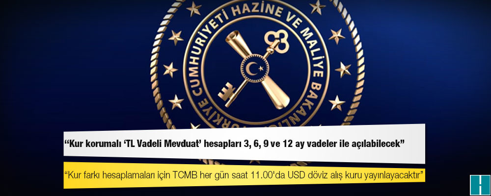 Hazine ve Maliye Bakanlığı: Kur korumalı 'TL Vadeli Mevduat' hesapları 3, 6, 9 ve 12 ay vadeler ile açılabilecek