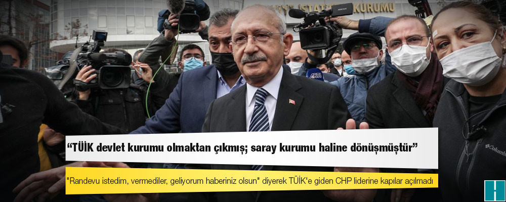 Kılıçdaroğlu’ndan kendisini içeri almayan TÜİK’e: Bir devlet kurumu olmaktan çıkmış bir saray kurumu haline dönüşmüştür!