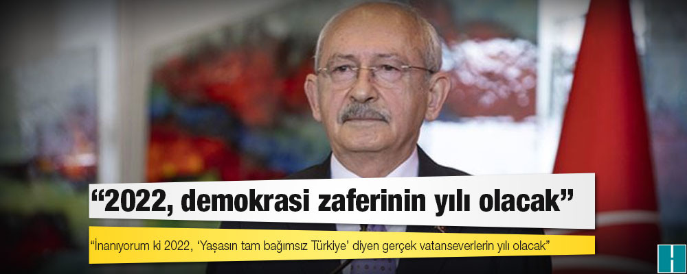 Kılıçdaroğlu: 2022, demokrasi zaferinin yılı olacak