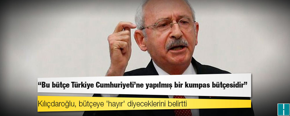 Kılıçdaroğlu: Bu bütçe Türkiye Cumhuriyeti'ne yapılmış bir kumpas bütçesidir