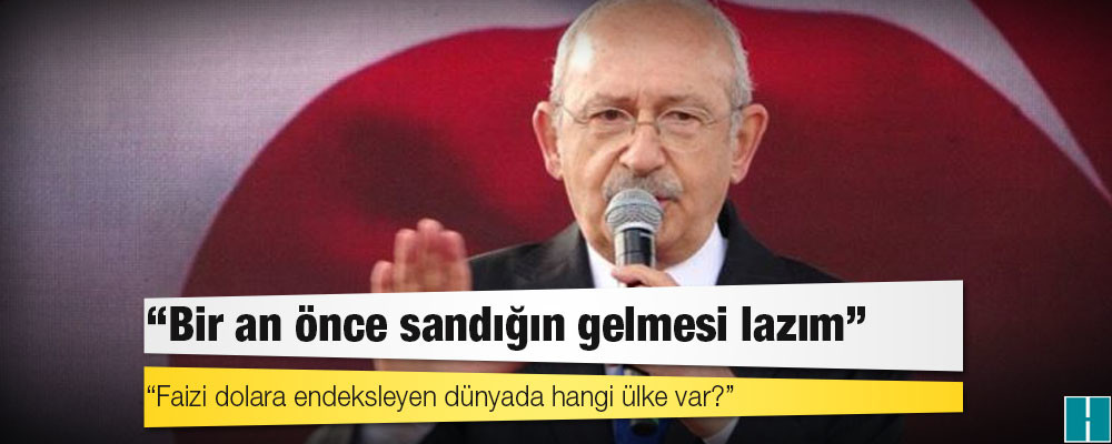 Kılıçdaroğlu: Faizi dolara endeksleyen dünyada hangi ülke var?