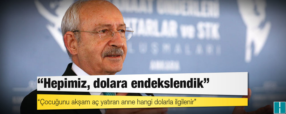 Kılıçdaroğlu: Hepimiz, dolara endekslendik