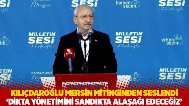 Kılıçdaroğlu Mersin mitinginden seslendi: Dikta yönetimini sandıkta alaşağı edeceğiz