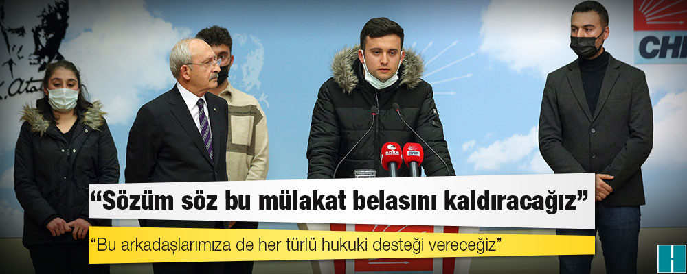 Kılıçdaroğlu: Sözüm söz bu mülakat belasını kaldıracağız, bu arkadaşlarımıza de her türlü hukuki desteği vereceğiz