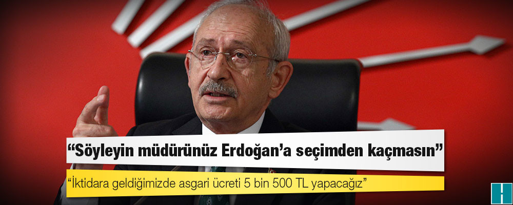 Kılıçdaroğlu'ndan A Haber'e: Söyleyin müdürünüz Erdoğan’a seçimden kaçmasın; iktidara geldiğimizde asgari ücreti 5 bin 500 TL yapacağız