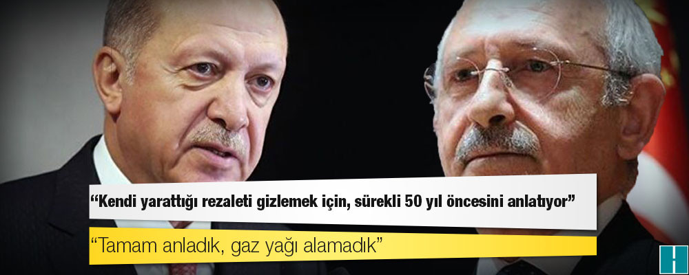 Kılıçdaroğlu'ndan Erdoğan'a: Kendi yarattığı rezaleti gizlemek için, sürekli 50 yıl öncesini anlatıyor; tamam anladık, gaz yağı alamadık