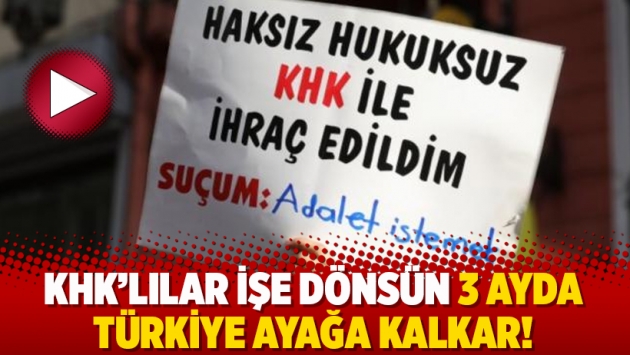 KHK’lılar işe dönsün 3 ayda Türkiye ayağa kalkar!