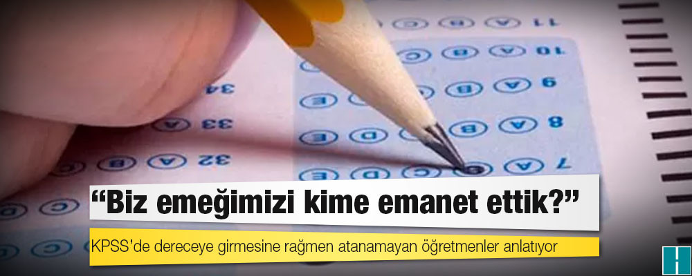 KPSS’de dereceye girmesine rağmen atanamayan öğretmenler anlatıyor: 'Biz emeğimizi kime emanet ettik?'