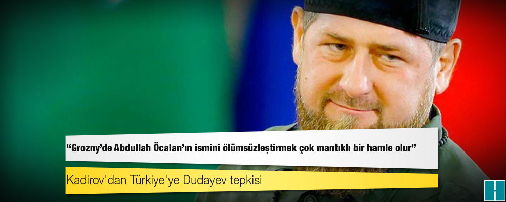 Kadirov'dan Türkiye'ye Dudayev tepkisi: Grozny'de Abdullah Öcalan'ın ismini ölümsüzleştirmek çok mantıklı bir hamle olur