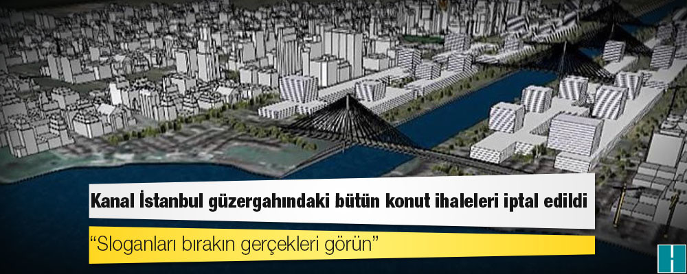 Kanal İstanbul güzergahındaki bütün konut ihaleleri iptal edildi